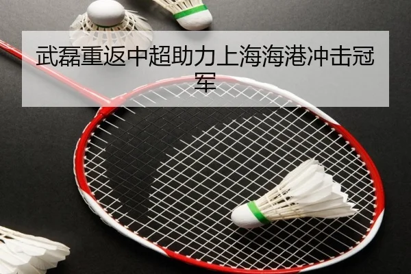 武磊重返中超助力上海海港冲击冠军